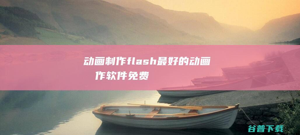 动画制作_flash_最好的动画制作软件免费下载